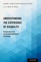 Understanding the Experience of Disability : Perspectives from Social and Rehabilitation Psychology